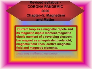 Revised syllabus -
CORONA PANDEMIC
2020
Chapter–5: Magnetism
and Matter
 
