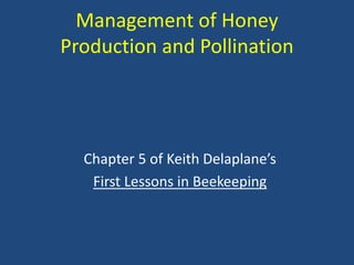 Management of Honey
Production and Pollination
Chapter 5 of Keith Delaplane’s
First Lessons in Beekeeping
PPT by Dr. Steve Payne, retired
professor & Member, LA Master
Beekeepers Advisory Group
 