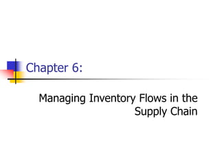 Chapter 6:
Managing Inventory Flows in the
Supply Chain
 