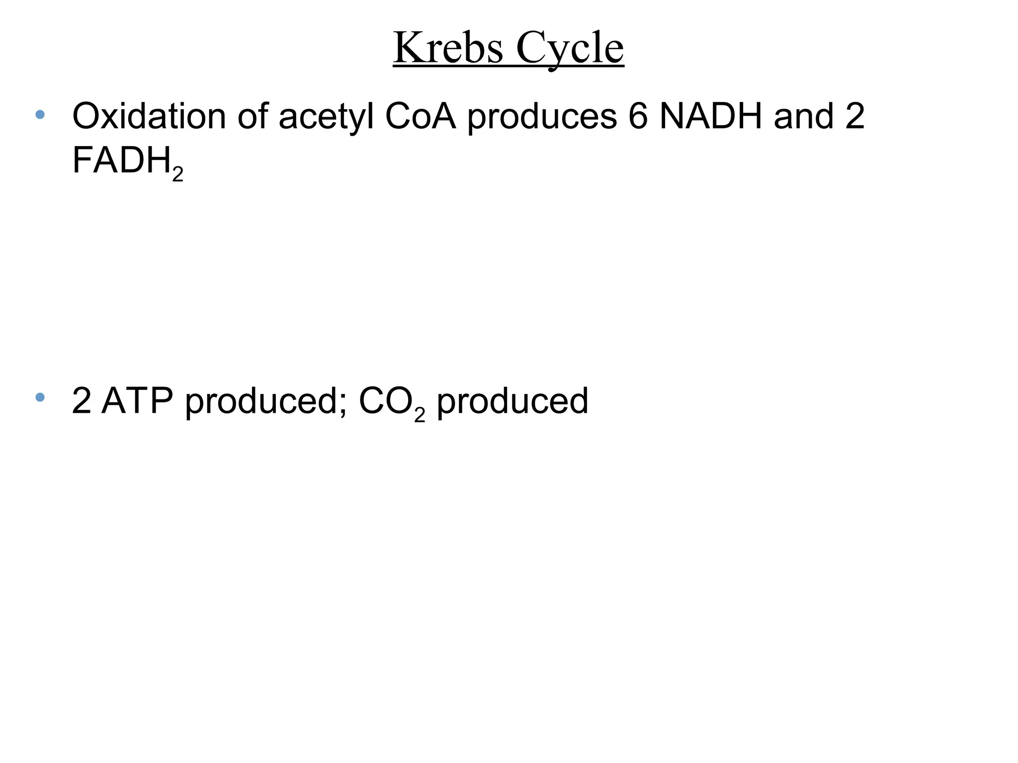 Krebs Cycle
• Oxidation of acetyl CoA produces 6 NADH and 2
FADH2
• 2 ATP produced; CO2 produced
 