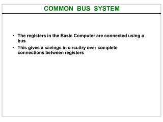 COMMON BUS SYSTEM
• The registers in the Basic Computer are connected using a
bus
• This gives a savings in circuitry over complete
connections between registers
 