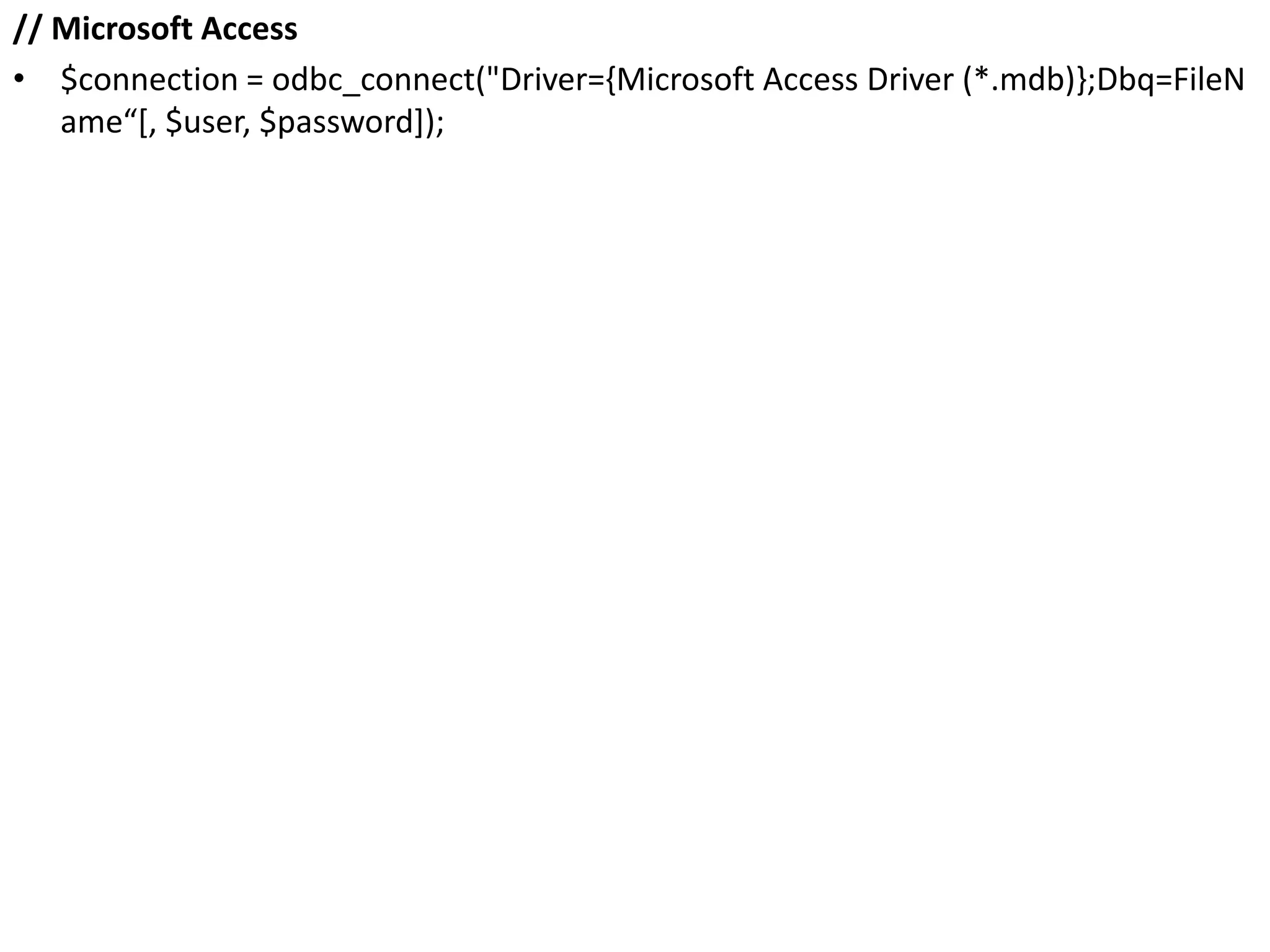 // Microsoft Access
• $connection = odbc_connect("Driver={Microsoft Access Driver (*.mdb)};Dbq=FileN
ame“[, $user, $password]);
 