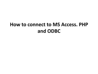 How to connect to MS Access. PHP
and ODBC
 