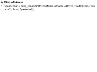 // Microsoft Access
• $connection = odbc_connect("Driver={Microsoft Access Driver (*.mdb)};Dbq=FileN
ame“[, $user, $password]);
 