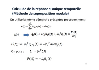 Calcul de de la réponse sismique temporelle
(Méthode de superposition modale)
On utilise la même démarche présentée précédemment:
32
On pose :
 