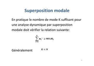 Superposition modale
En pratique le nombre de mode K suffisant pour
une analyse dynamique par superposition
modale doit vérifier la relation suivante:
Généralement
42
 