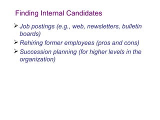 Finding Internal Candidates
 Job postings (e.g., web, newsletters, bulletin
  boards)
 Rehiring former employees (pros and cons)
 Succession planning (for higher levels in the
  organization)
 