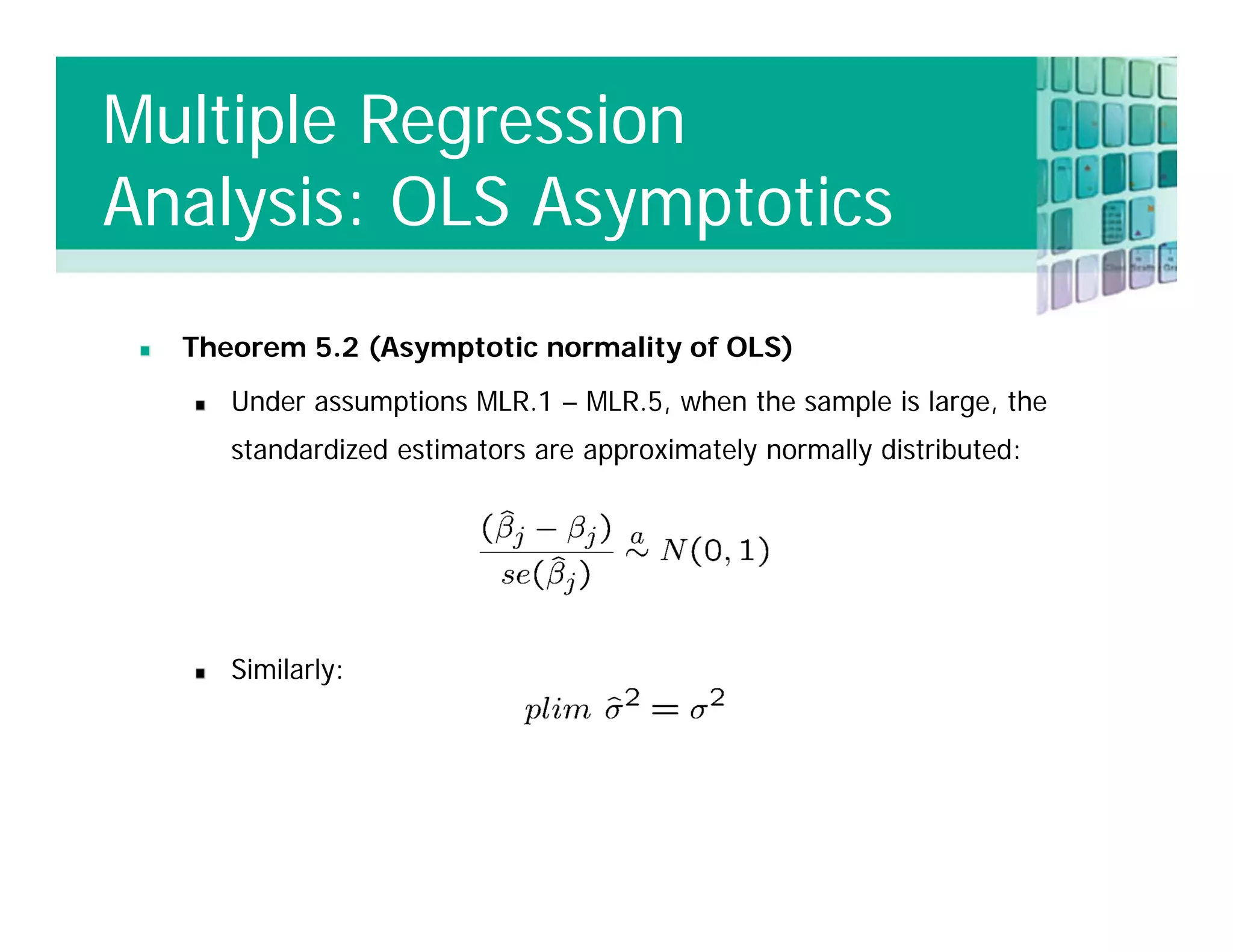 Theorem 5.2 (Asymptotic normality of OLS)
Under assumptions MLR.1 – MLR.5, when the sample is large, the
standardized estimators are approximately normally distributed:
Similarly:
Multiple Regression
Analysis: OLS Asymptotics
 