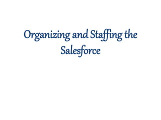 Organizing and Staffing the 
Salesforce 
 