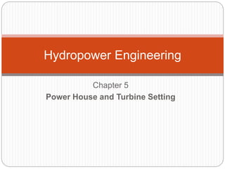 Chapter 5
Power House and Turbine Setting
Hydropower Engineering
 