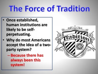 • Once established, 
human institutions are 
likely to be self-perpetuating. 
• Why do most Americans 
accept the idea of a two-party 
system? 
– Because there has 
always been this 
system! 
 