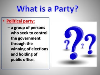 • Political party: 
– a group of persons 
who seek to control 
the government 
through the 
winning of elections 
and holding of 
public office. 
 