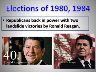 • Republicans back in power with two 
landslide victories by Ronald Reagan. 
 