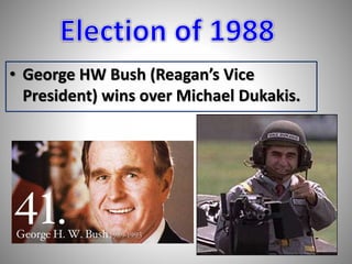• George HW Bush (Reagan’s Vice 
President) wins over Michael Dukakis. 
 