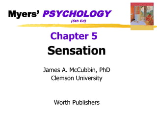 Myers’ PSYCHOLOGY
              (6th Ed)



       Chapter 5
      Sensation
     James A. McCubbin, PhD
       Clemson University


        Worth Publishers
 