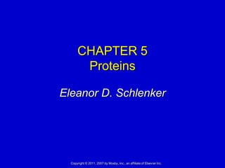 CHAPTER 5
       Proteins

Eleanor D. Schlenker




  Copyright © 2011, 2007 by Mosby, Inc., an affiliate of Elsevier Inc.
 