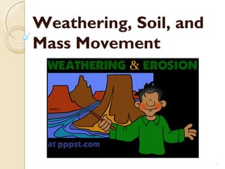 1 
Weathering, Soil, and 
Mass Movement 
 