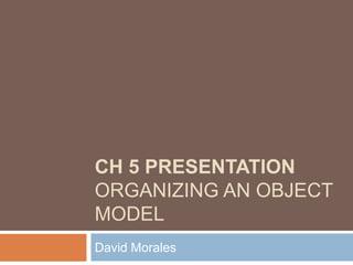 Ch 5 PresentationOrganizing an Object Model David Morales 