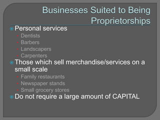  Personal services
• Dentists
• Barbers
• Landscapers
• Carpenters
 Those which sell merchandise/services on a
small scale
• Family restaurants
• Newspaper stands
• Small grocery stores
 Do not require a large amount of CAPITAL
 