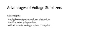 Advantages of Voltage Stabilizers
Advantages:
Negligible output waveform distortion
Not Frequency dependent
Will attenuate voltage spikes if required
 