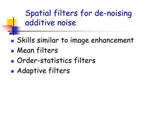 Spatial filters for de-noising
additive noise
◼ Skills similar to image enhancement
◼ Mean filters
◼ Order-statistics filters
◼ Adaptive filters
 