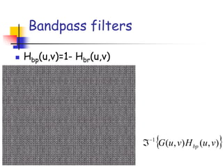 Bandpass filters
◼ Hbp(u,v)=1- Hbr(u,v)
 
)
,
(
)
,
(
1
v
u
H
v
u
G bp
−

 