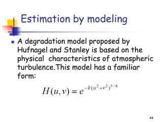Estimation by modeling
◼ A degradation model proposed by
Hufnagel and Stanley is based on the
physical characteristics of atmospheric
turbulence.This model has a familiar
form:
44
 