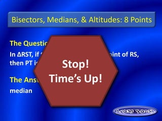 Bisectors, Medians, & Altitudes: 8 Points

The Question Is :
In ∆RST, if the point P is the midpoint of RS,
               Stop!
then PT is a(n) ________.

The AnswerTime’s Up!
          Is :
median
 