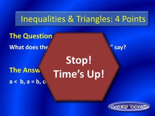 Inequalities & Triangles: 4 Points
The Question Is :
What does the “Comparison Property” say?

                Stop!
The Answer Is :
             Time’s Up!
a < b, a = b, or a > b
 