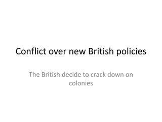 Conflict over new British policies

   The British decide to crack down on
                 colonies
 