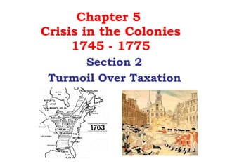 Chapter 5  Crisis in the Colonies 1745 - 1775 Section 2 Turmoil Over Taxation 