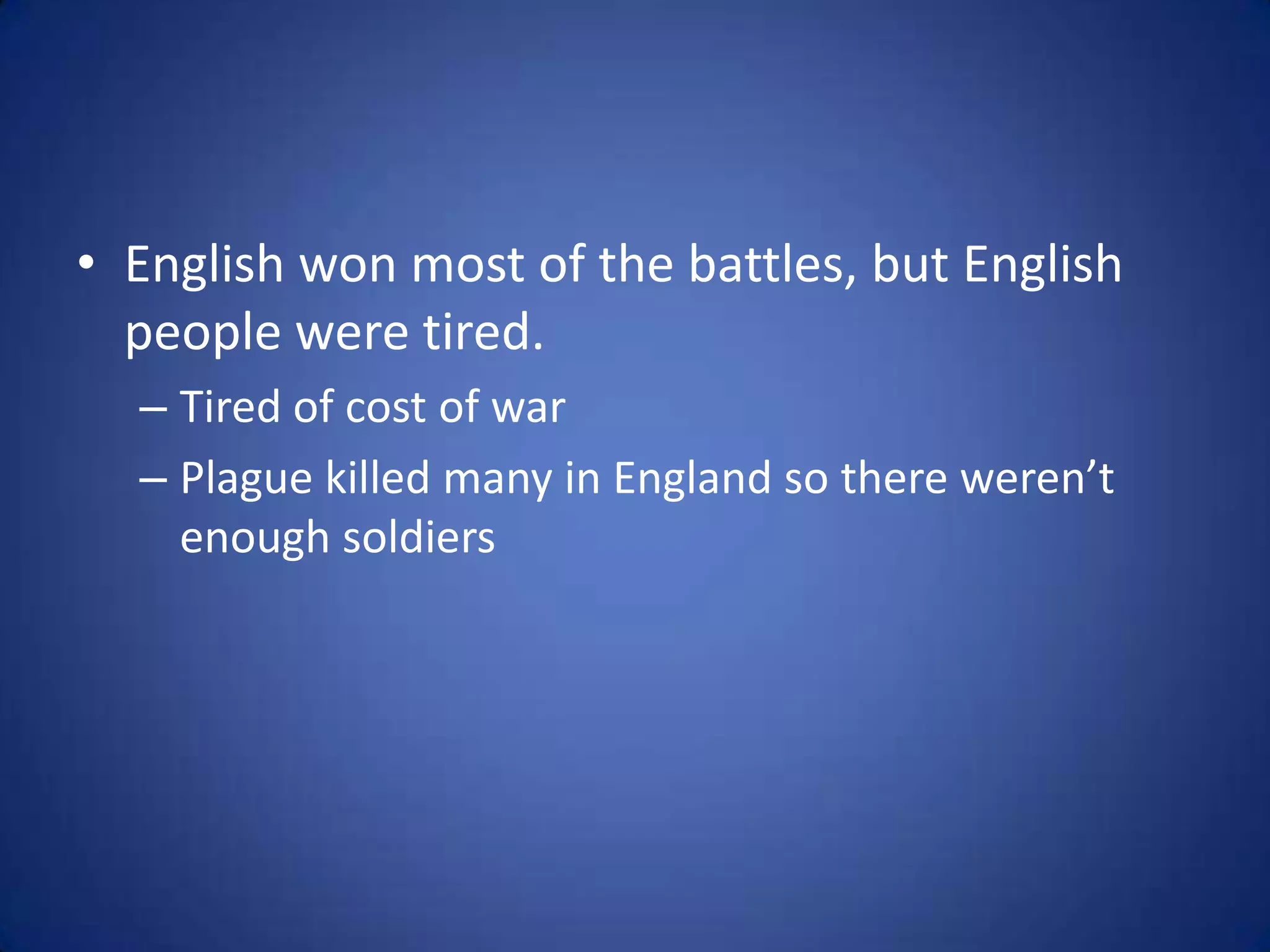 • English won most of the battles, but English
  people were tired.
  – Tired of cost of war
  – Plague killed many in England so there weren’t
    enough soldiers
 