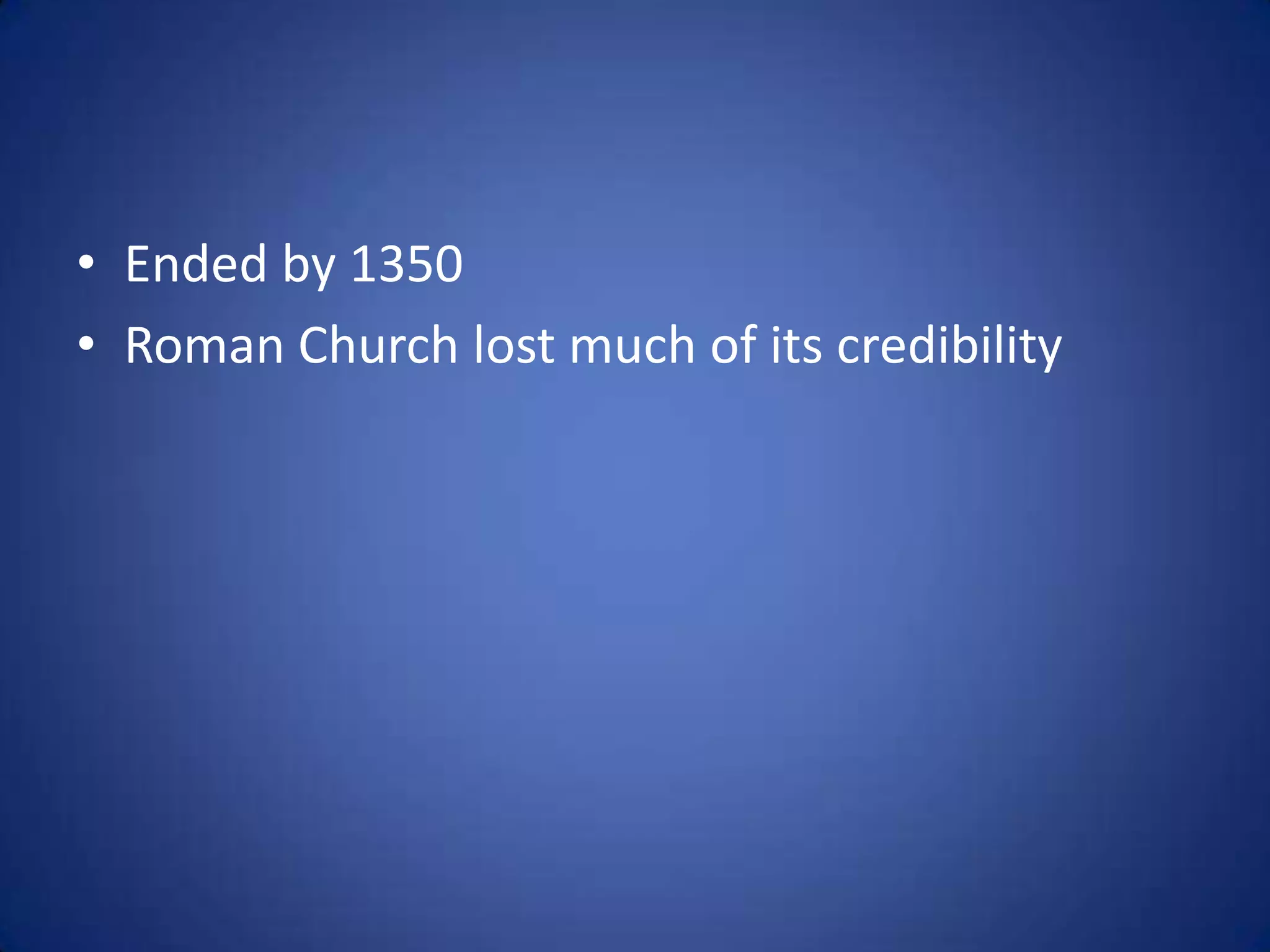 • Ended by 1350
• Roman Church lost much of its credibility
 