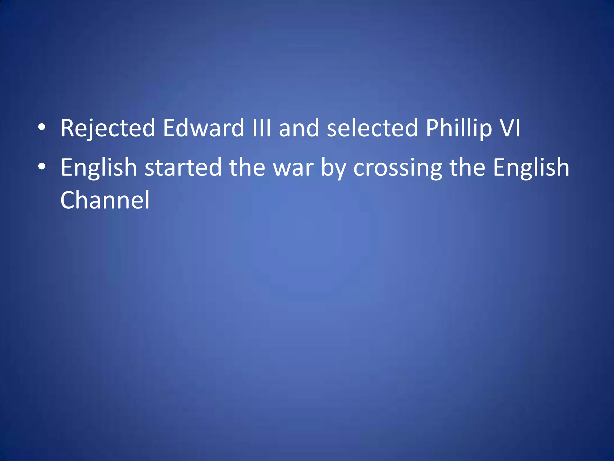 • Rejected Edward III and selected Phillip VI
• English started the war by crossing the English
  Channel
 