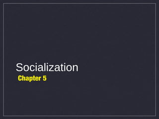Socialization
Chapter 5

 
