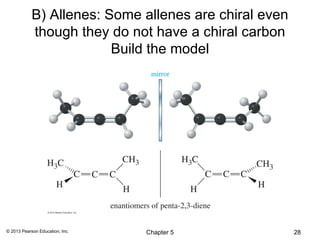 B) Allenes: Some allenes are chiral even
            though they do not have a chiral carbon
                         Build the model




© 2013 Pearson Education, Inc.   Chapter 5             28
 