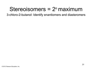 Stereoisomers = 2n maximum
        3-chloro-2-butanol: Identify enantiomers and diasteromers




                                                              31
© 2013 Pearson Education, Inc.
 