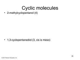 Cyclic molecules
    • 2-methylcyclopentanol (4)




    • 1,3-cyclopentanediol (3, cis is meso)




                                                    35
© 2013 Pearson Education, Inc.
 