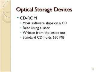 Optical Storage Devices CD-ROM  Most software ships on a CD Read using a laser Written from the inside out Standard CD holds 650 MB 6A- 