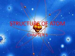 STRUCTURE OF ATOM
     CHAPTER 5
 