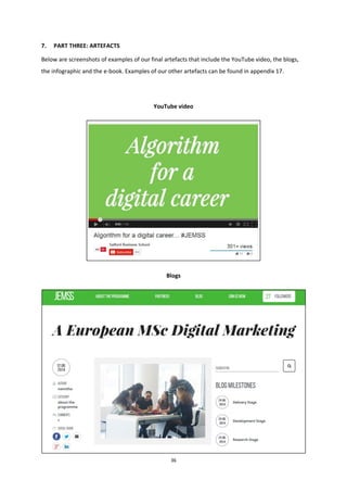 36
7. PART THREE: ARTEFACTS
Below are screenshots of examples of our final artefacts that include the YouTube video, the blogs,
the infographic and the e-book. Examples of our other artefacts can be found in appendix 17.
YouTube video
Blogs
 