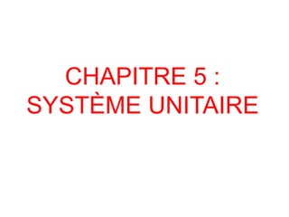 CHAPITRE 5 :
SYSTÈME UNITAIRE
 