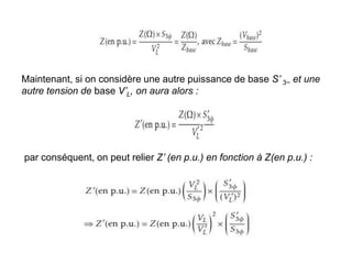 Maintenant, si on considère une autre puissance de base S’ 3~ et une
autre tension de base V’L, on aura alors :
par conséquent, on peut relier Z’ (en p.u.) en fonction à Z(en p.u.) :
 