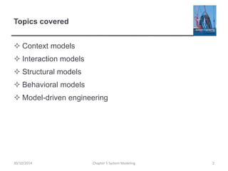 Topics covered
 Context models
 Interaction models
 Structural models
 Behavioral models
 Model-driven engineering
Chapter 5 System Modeling 230/10/2014
 
