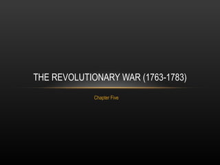 Chapter Five THE REVOLUTIONARY WAR (1763-1783) 