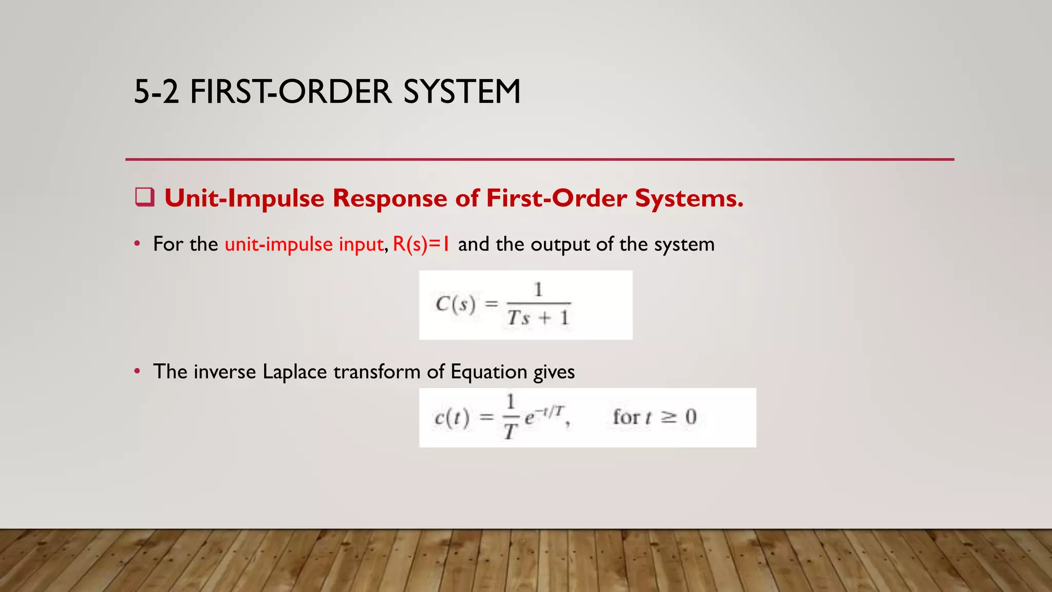 5-2 FIRST-ORDER SYSTEM
 Unit-Impulse Response of First-Order Systems.
• For the unit-impulse input, R(s)=1 and the output of the system
• The inverse Laplace transform of Equation gives
 