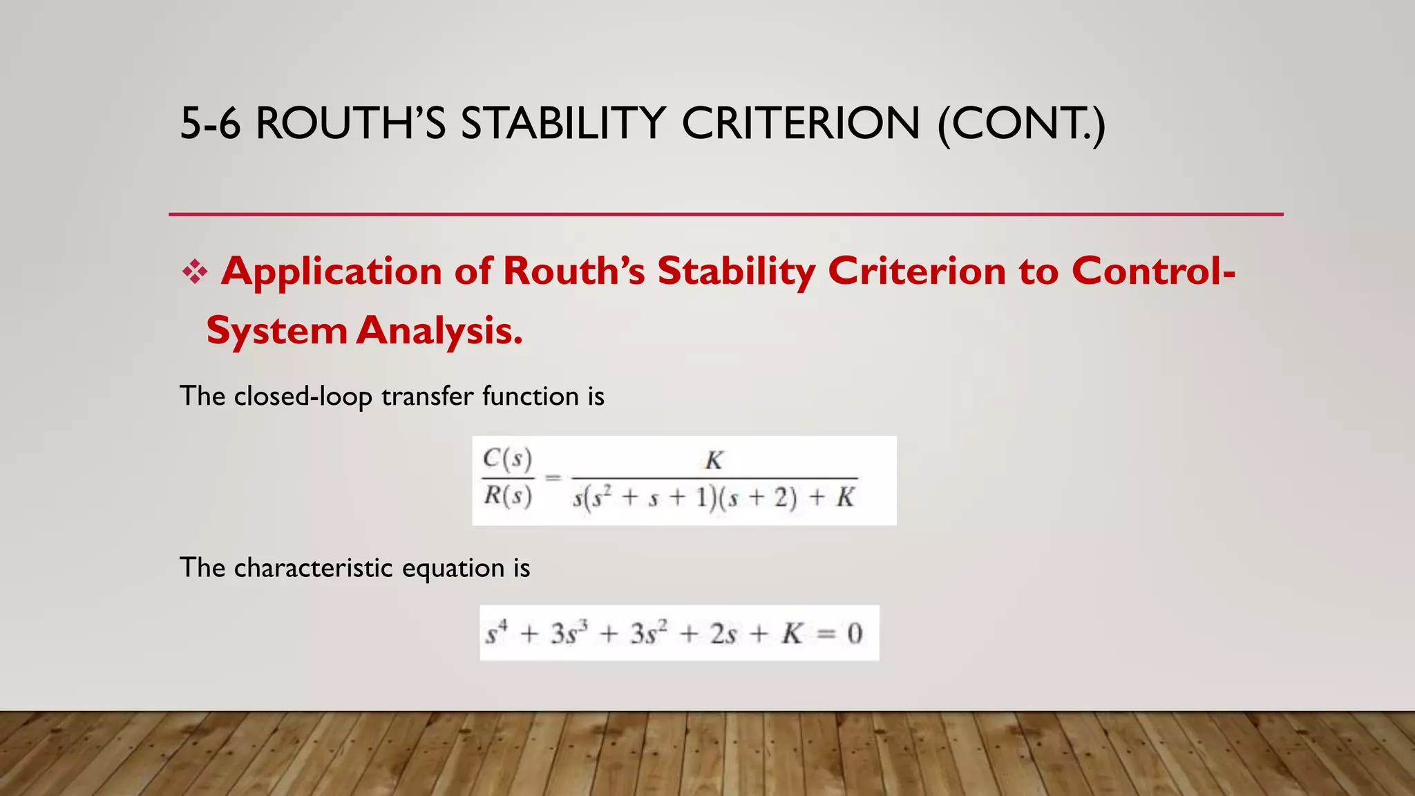 5-6 ROUTH’S STABILITY CRITERION (CONT.)
 Application of Routh’s Stability Criterion to Control-
System Analysis.
The closed-loop transfer function is
The characteristic equation is
 