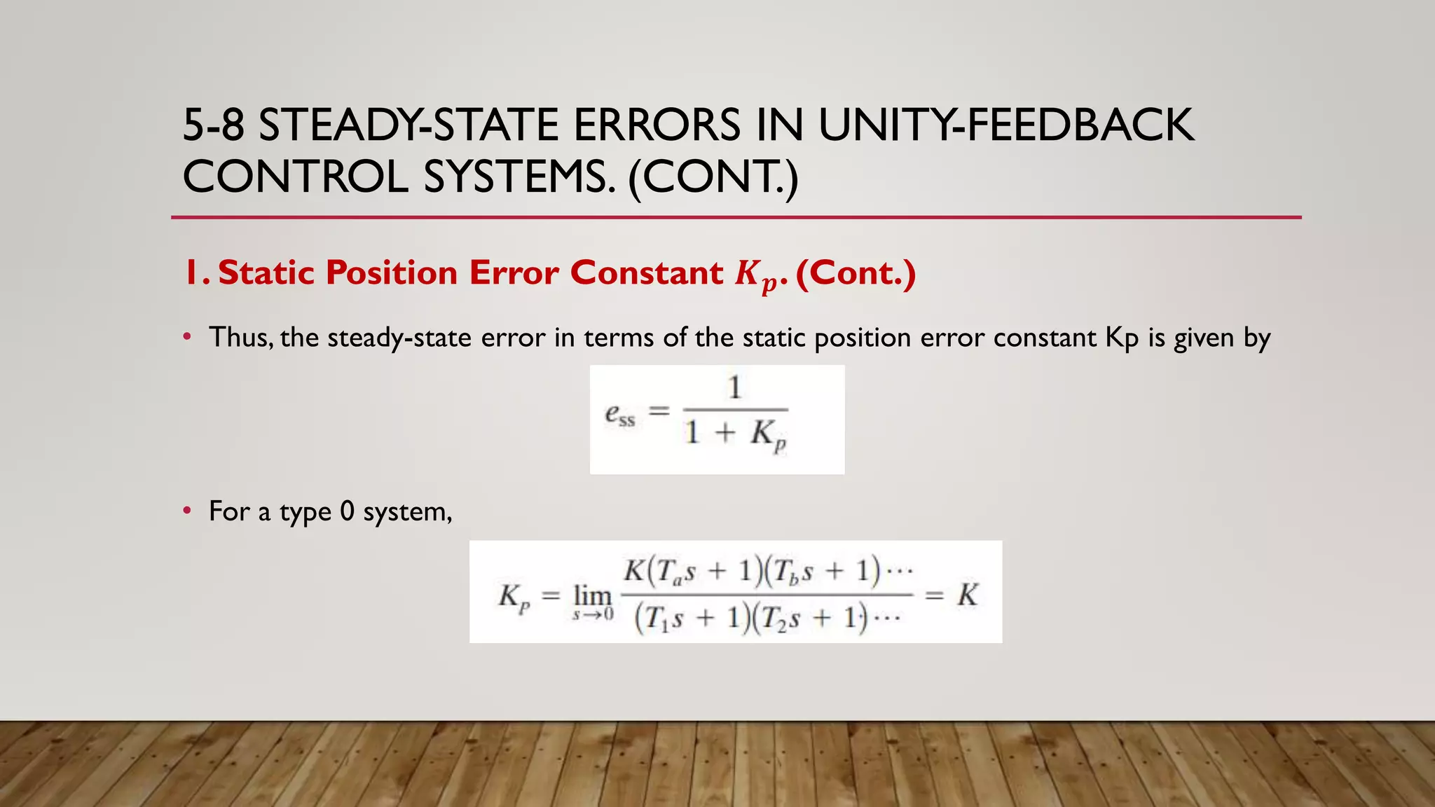 5-8 STEADY-STATE ERRORS IN UNITY-FEEDBACK
CONTROL SYSTEMS. (CONT.)
1. Static Position Error Constant 𝑲 𝒑. (Cont.)
• Thus, the steady-state error in terms of the static position error constant Kp is given by
• For a type 0 system,
 