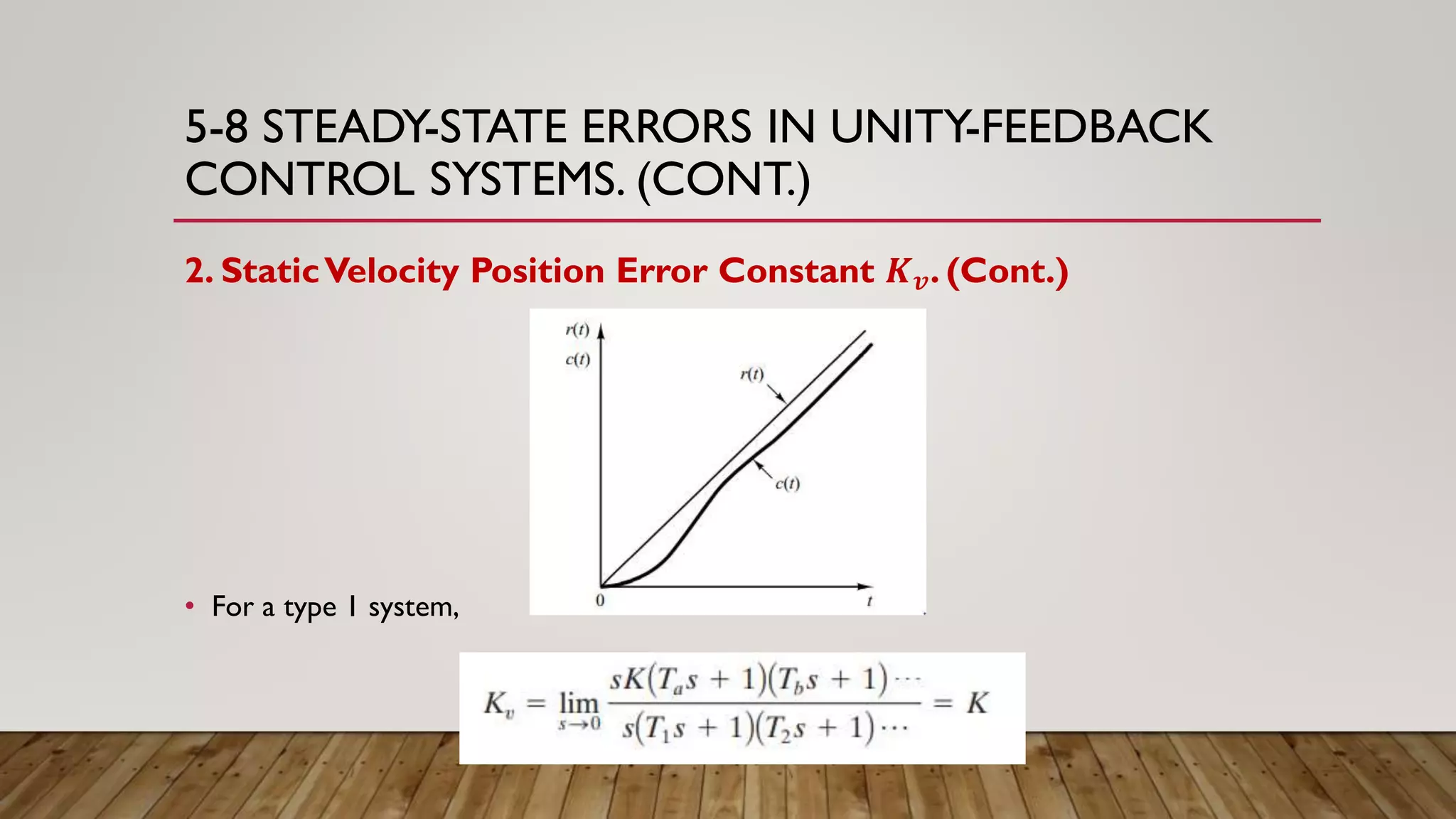 5-8 STEADY-STATE ERRORS IN UNITY-FEEDBACK
CONTROL SYSTEMS. (CONT.)
2. StaticVelocity Position Error Constant 𝑲 𝒗. (Cont.)
• For a type 1 system,
 