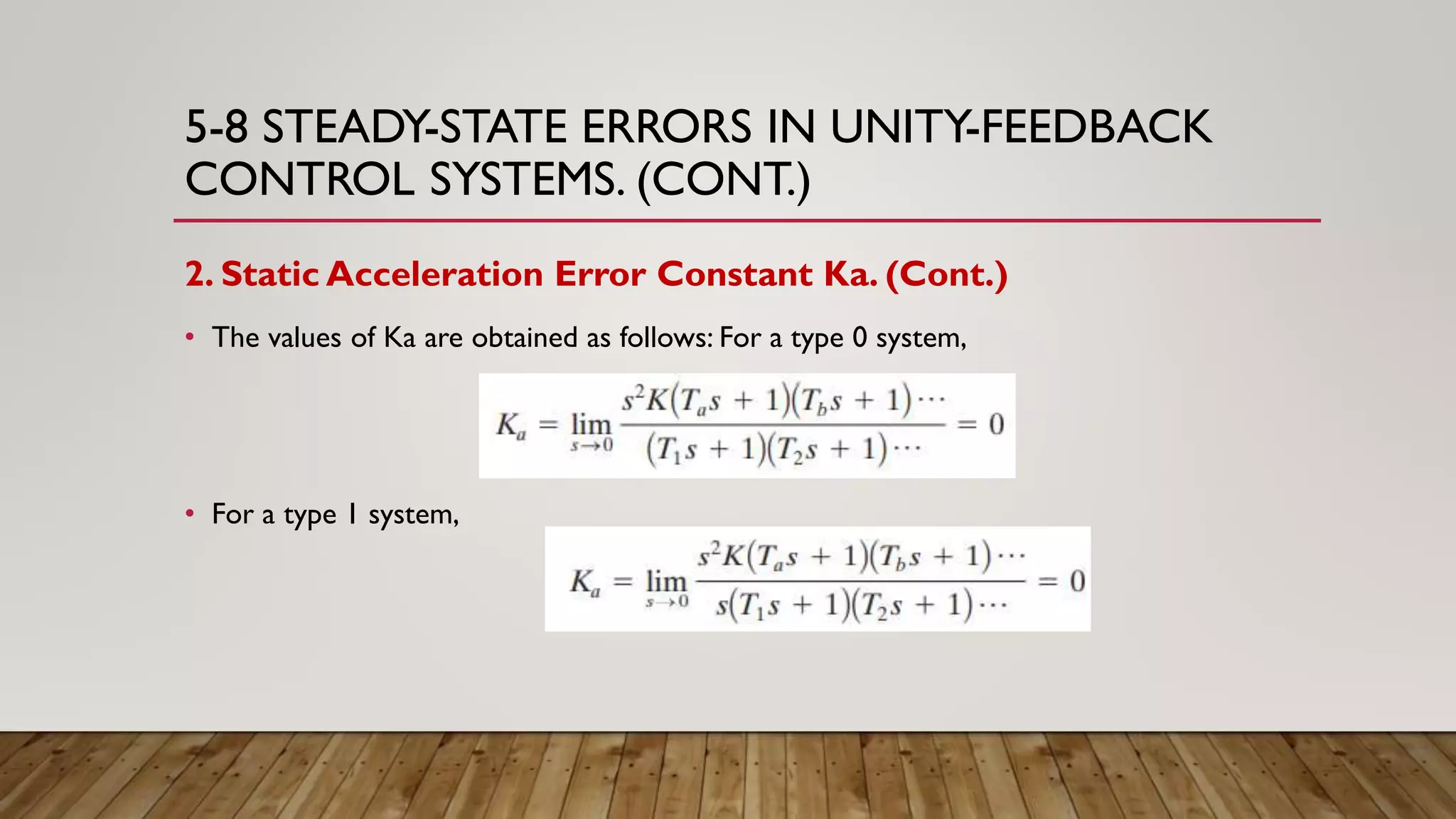 5-8 STEADY-STATE ERRORS IN UNITY-FEEDBACK
CONTROL SYSTEMS. (CONT.)
2. Static Acceleration Error Constant Ka. (Cont.)
• The values of Ka are obtained as follows: For a type 0 system,
• For a type 1 system,
 